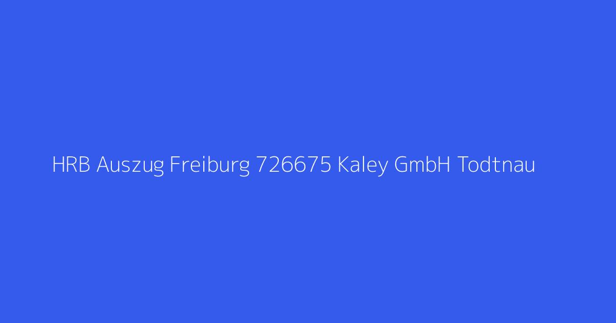 HRB Auszug Freiburg 726675 Kaley GmbH Todtnau